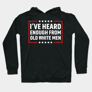 I've Heard Enough From Old White Men Hoodie